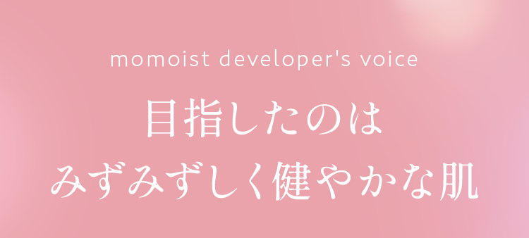 目指したのはみずみずしく健やかな肌
