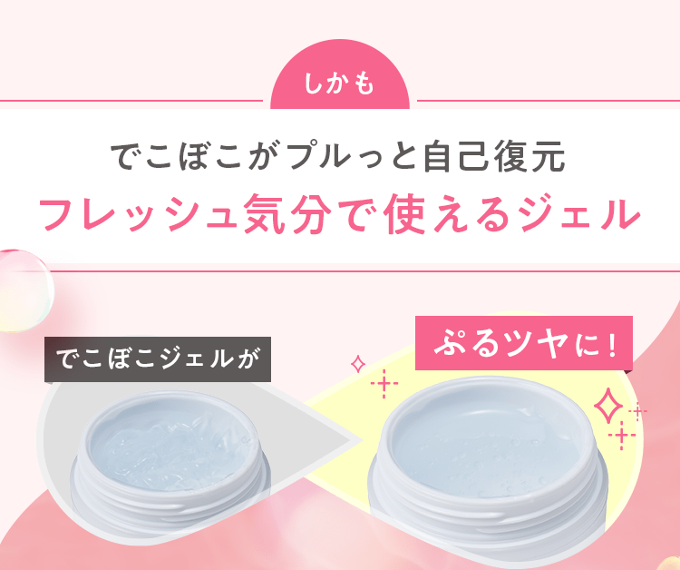 でこぼこがプルっと自己復元。フレッシュ気分で使えるジェル