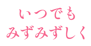 いつでもみずみずしく