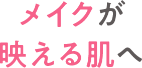 メイクが映える肌へ