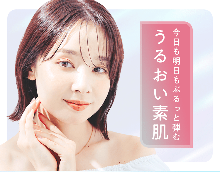 今日も明日もぷるっと弾むうるおい素肌